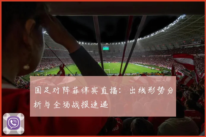 国足对阵菲律宾直播：出线形势分析与全场战报速递
