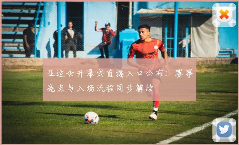 亚运会开幕式直播入口公布：赛事亮点与入场流程同步解读