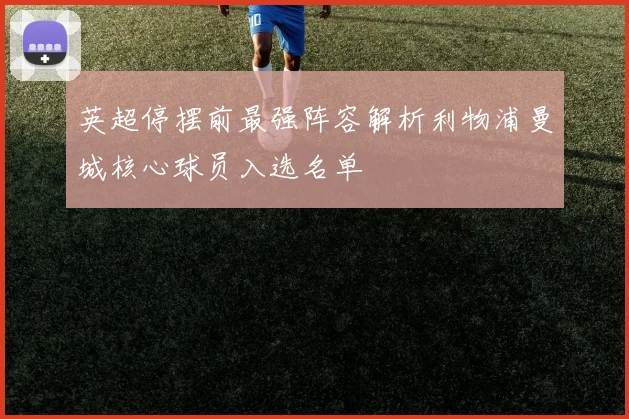 英超停摆前最强阵容解析利物浦曼城核心球员入选名单