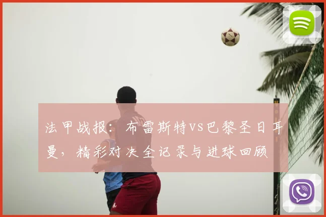 法甲战报：布雷斯特vs巴黎圣日耳曼，精彩对决全记录与进球回顾