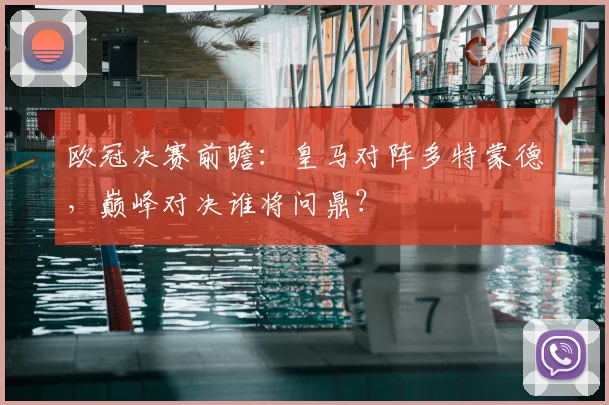 欧冠决赛前瞻：皇马对阵多特蒙德，巅峰对决谁将问鼎？