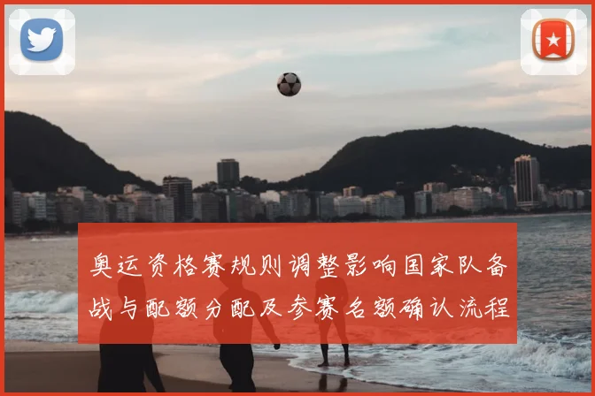 奥运资格赛规则调整影响国家队备战与配额分配及参赛名额确认流程