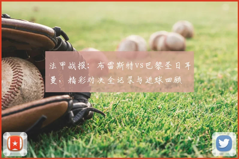 法甲战报：布雷斯特vs巴黎圣日耳曼，精彩对决全记录与进球回顾