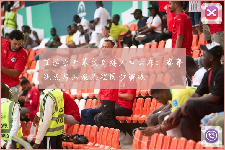 亚运会开幕式直播入口公布：赛事亮点与入场流程同步解读