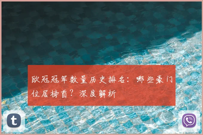 欧冠冠军数量历史排名:哪些豪门位居榜首?深度解析