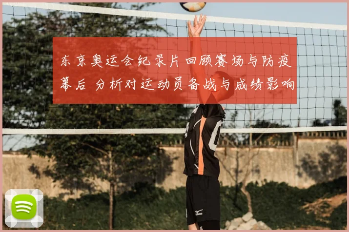 东京奥运会纪录片回顾赛场与防疫幕后 分析对运动员备战与成绩影响