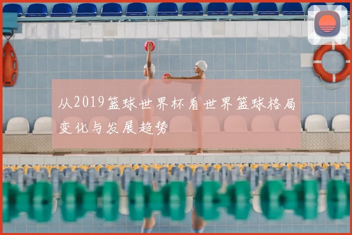 从2019篮球世界杯看世界篮球格局变化与发展趋势
