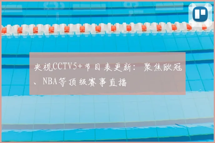 央视CCTV5+节目表更新：聚焦欧冠、NBA等顶级赛事直播