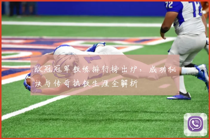 欧冠冠军教练排行榜出炉,成功秘诀与传奇执教生涯全解析