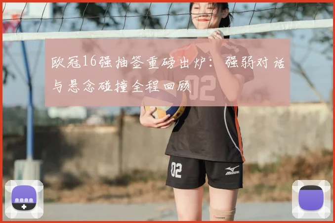 欧冠16强抽签重磅出炉：强弱对话与悬念碰撞全程回顾