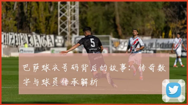 巴萨球衣号码背后的故事：传奇数字与球员传承解析