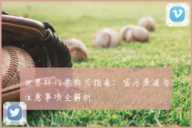 世界杯门票购买指南：官方渠道与注意事项全解析