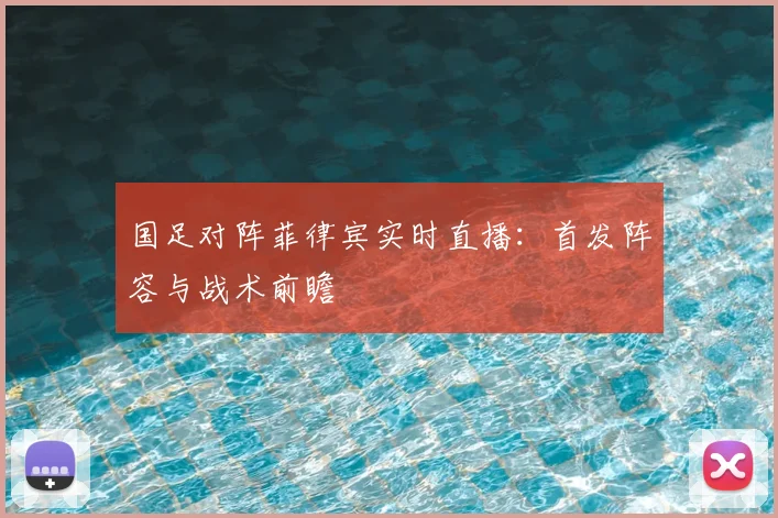 国足对阵菲律宾实时直播：首发阵容与战术前瞻