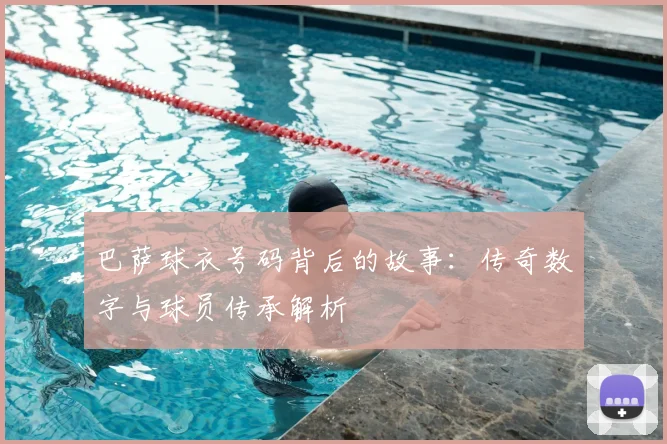 巴萨球衣号码背后的故事：传奇数字与球员传承解析