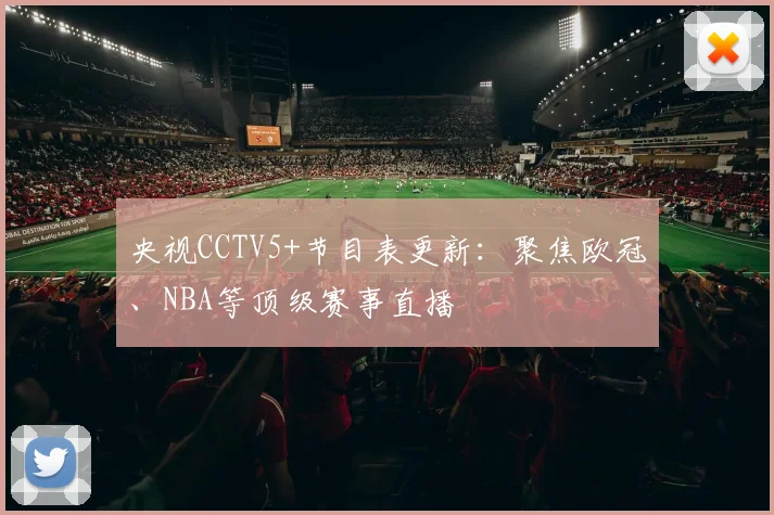央视CCTV5+节目表更新：聚焦欧冠、NBA等顶级赛事直播